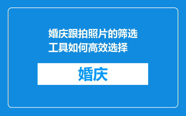 婚庆跟拍照片的筛选工具如何高效选择