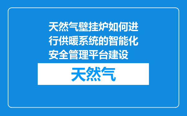 天然气壁挂炉如何进行供暖系统的智能化安全管理平台建设