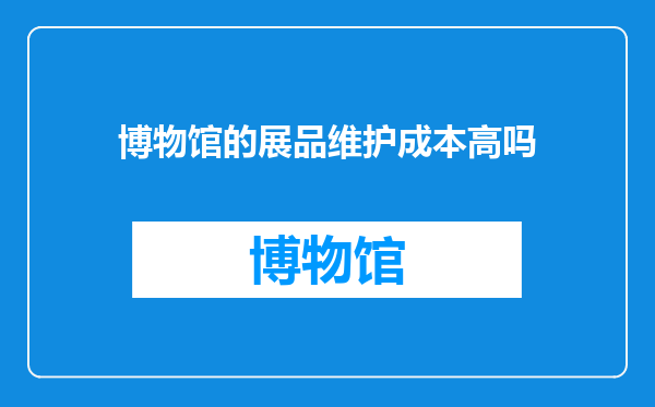 博物馆的展品维护成本高吗