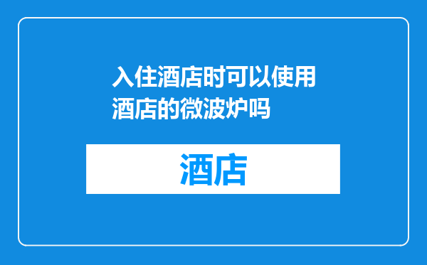 入住酒店时可以使用酒店的微波炉吗