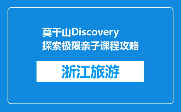 莫干山Discovery探索极限亲子课程攻略