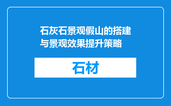 石灰石景观假山的搭建与景观效果提升策略
