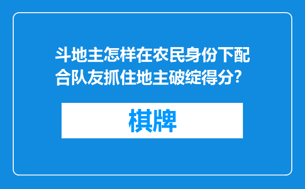 斗地主怎样在农民身份下配合队友抓住地主破绽得分？
