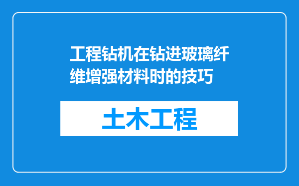 工程钻机在钻进玻璃纤维增强材料时的技巧