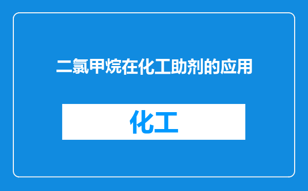 二氯甲烷在化工助剂的应用