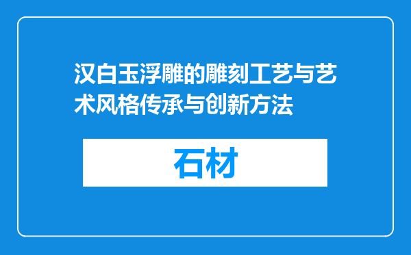 汉白玉浮雕的雕刻工艺与艺术风格传承与创新方法