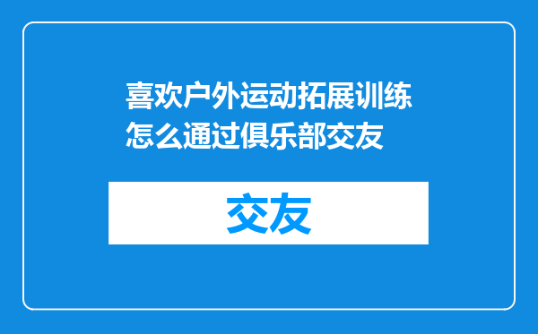 喜欢户外运动拓展训练怎么通过俱乐部交友