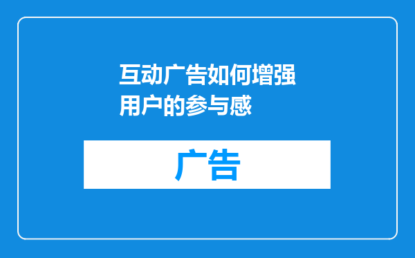 互动广告如何增强用户的参与感