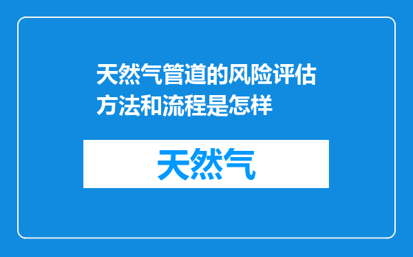 天然气管道的风险评估方法和流程是怎样