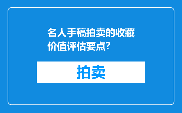 名人手稿拍卖的收藏价值评估要点？