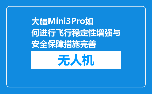 大疆Mini3Pro如何进行飞行稳定性增强与安全保障措施完善
