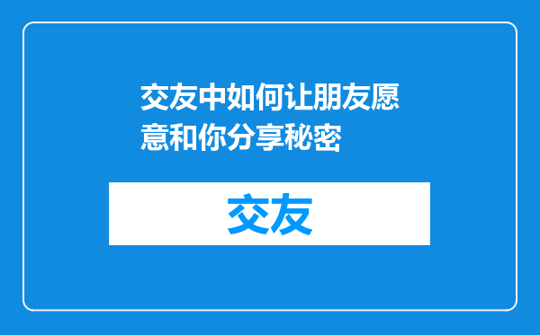 交友中如何让朋友愿意和你分享秘密