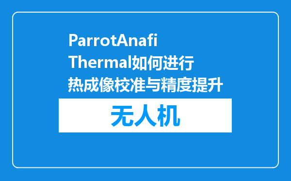 ParrotAnafiThermal如何进行热成像校准与精度提升