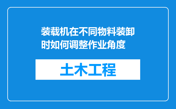 装载机在不同物料装卸时如何调整作业角度
