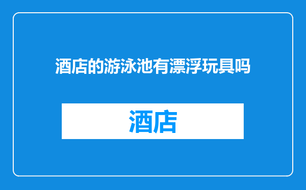 酒店的游泳池有漂浮玩具吗