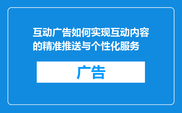 互动广告如何实现互动内容的精准推送与个性化服务