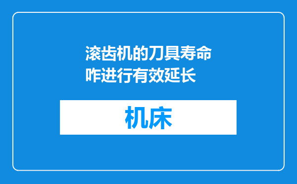 滚齿机的刀具寿命咋进行有效延长