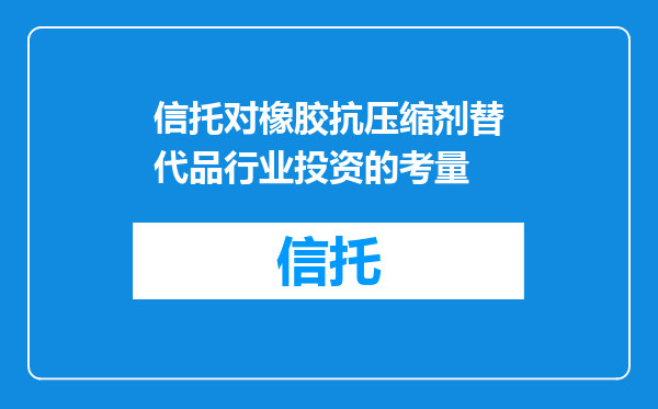 信托对橡胶抗压缩剂替代品行业投资的考量