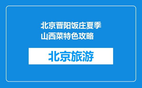 北京晋阳饭庄夏季山西菜特色攻略