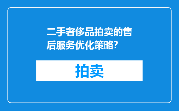 二手奢侈品拍卖的售后服务优化策略？