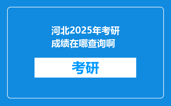 河北2025年考研成绩在哪查询啊