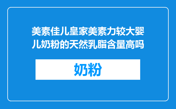 美素佳儿皇家美素力较大婴儿奶粉的天然乳脂含量高吗