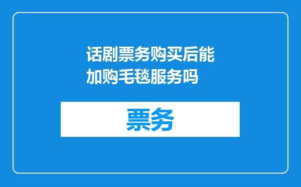 话剧票务购买后能加购毛毯服务吗