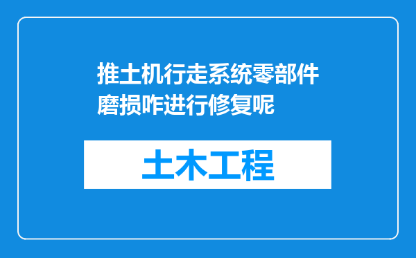 推土机行走系统零部件磨损咋进行修复呢
