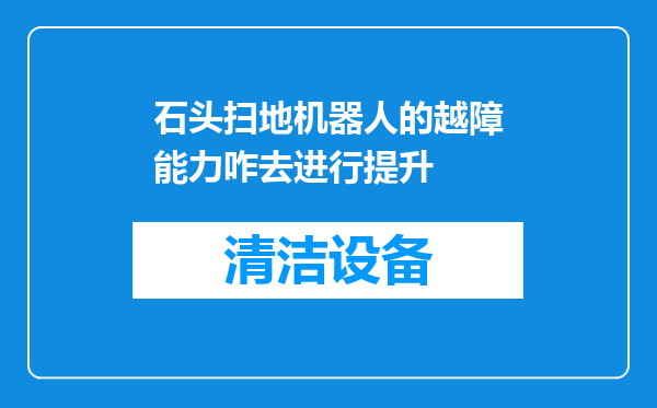 石头扫地机器人的越障能力咋去进行提升