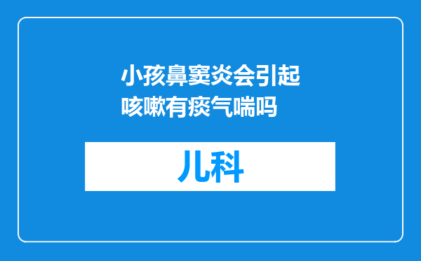 小孩鼻窦炎会引起咳嗽有痰气喘吗