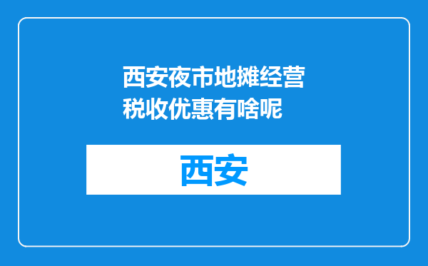 西安夜市地摊经营税收优惠有啥呢