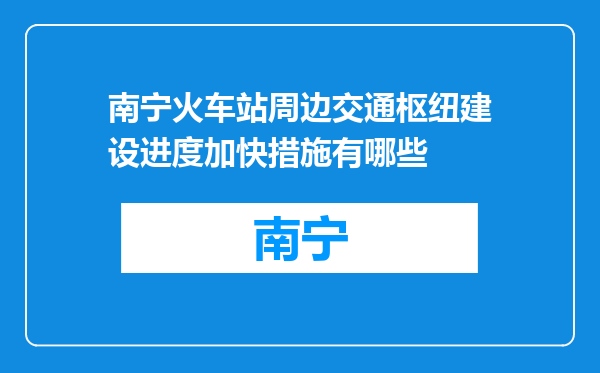 南宁火车站周边交通枢纽建设进度加快措施有哪些