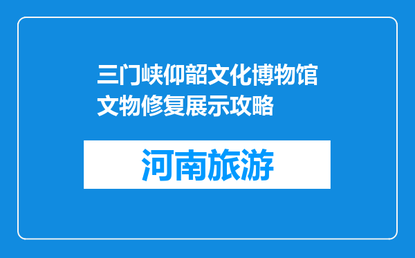 三门峡仰韶文化博物馆文物修复展示攻略