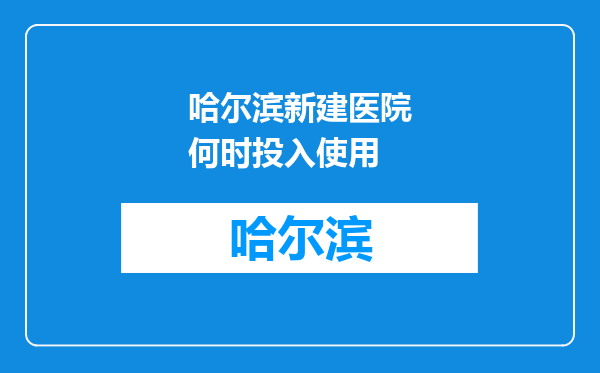 哈尔滨新建医院何时投入使用