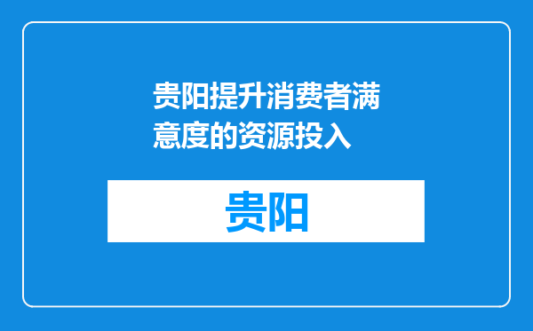 贵阳提升消费者满意度的资源投入