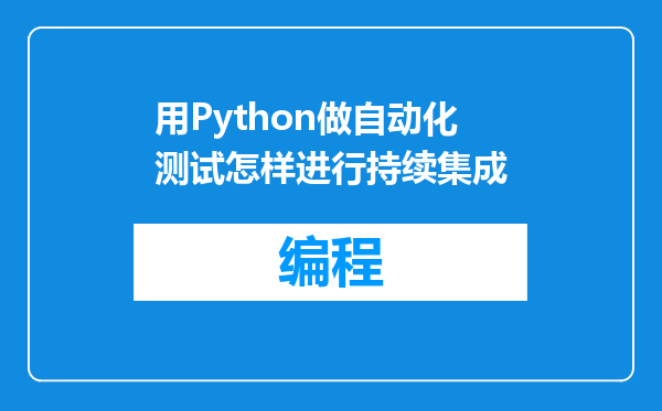 用Python做自动化测试怎样进行持续集成
