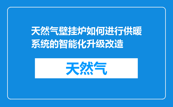 天然气壁挂炉如何进行供暖系统的智能化升级改造