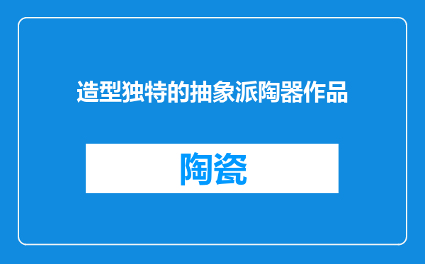 造型独特的抽象派陶器作品