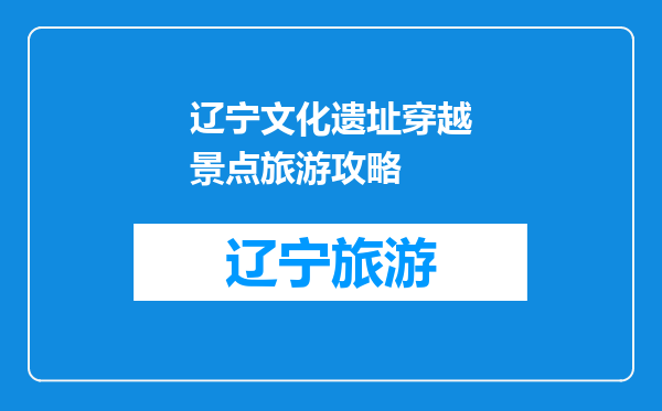 辽宁文化遗址穿越景点旅游攻略