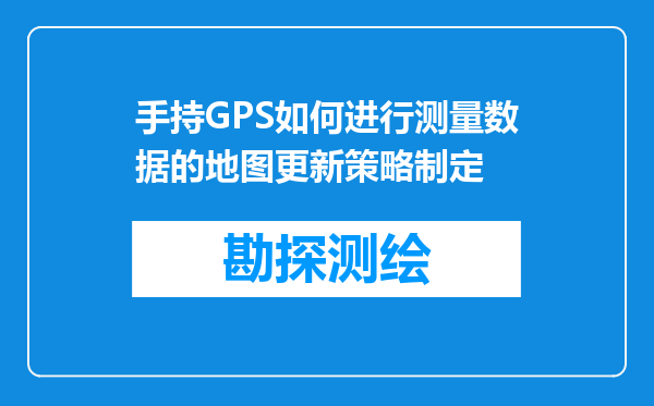 手持GPS如何进行测量数据的地图更新策略制定