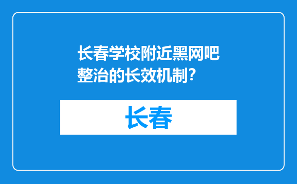 长春学校附近黑网吧整治的长效机制？