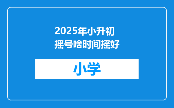 2025年小升初摇号啥时间摇好