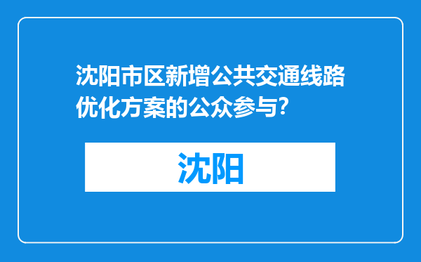沈阳市区新增公共交通线路优化方案的公众参与？