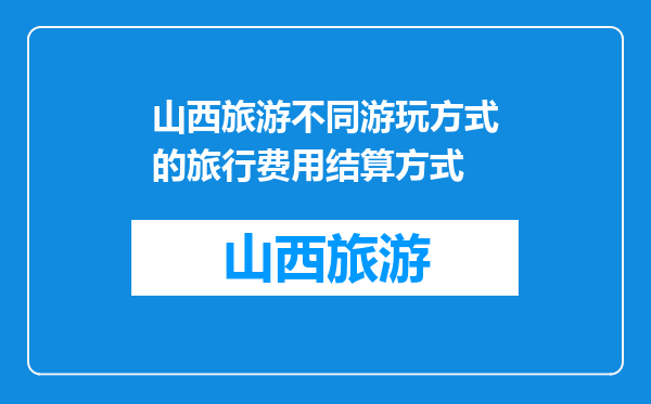山西旅游不同游玩方式的旅行费用结算方式