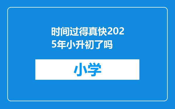 时间过得真快2025年小升初了吗
