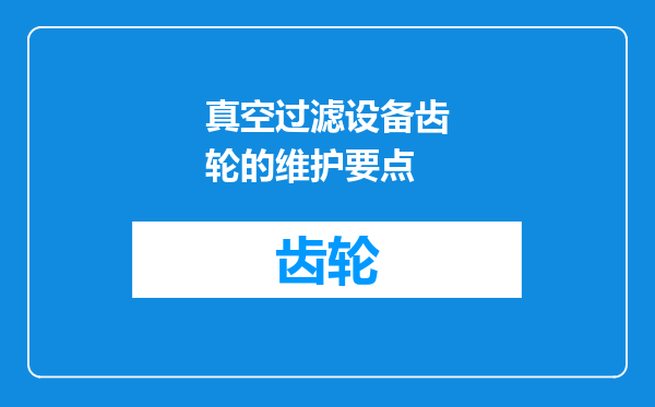 真空过滤设备齿轮的维护要点