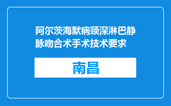 阿尔茨海默病颈深淋巴静脉吻合术手术技术要求