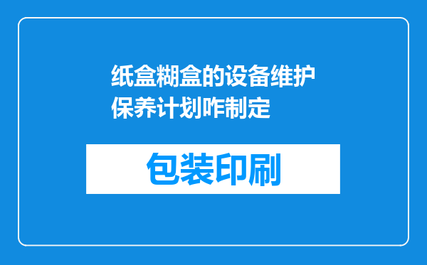 纸盒糊盒的设备维护保养计划咋制定
