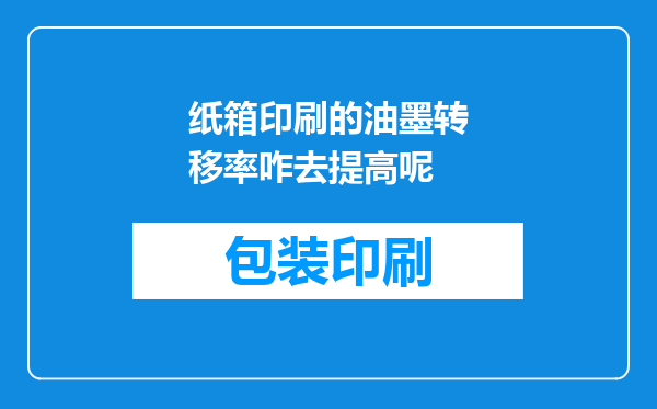 纸箱印刷的油墨转移率咋去提高呢
