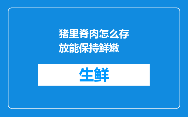 猪里脊肉怎么存放能保持鲜嫩